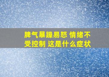 脾气暴躁易怒 情绪不受控制 这是什么症状